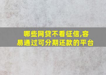 哪些网贷不看征信,容易通过可分期还款的平台