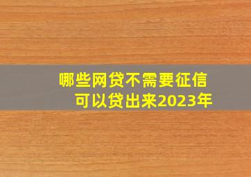 哪些网贷不需要征信可以贷出来2023年