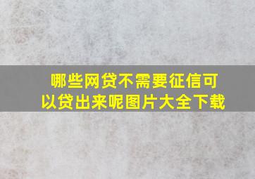 哪些网贷不需要征信可以贷出来呢图片大全下载