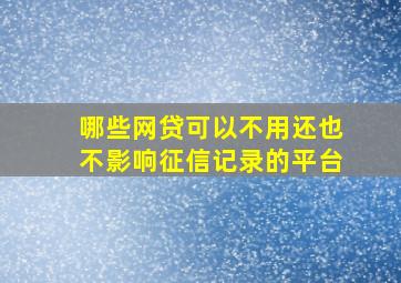 哪些网贷可以不用还也不影响征信记录的平台