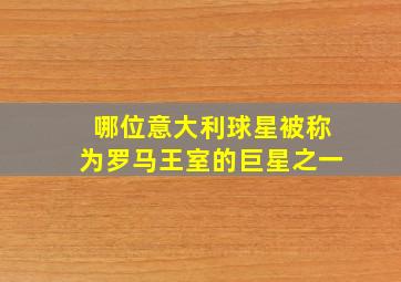 哪位意大利球星被称为罗马王室的巨星之一