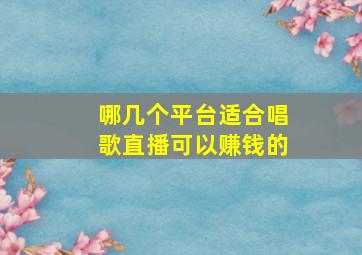 哪几个平台适合唱歌直播可以赚钱的