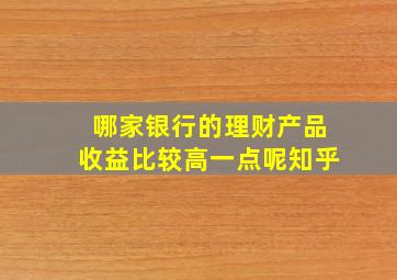 哪家银行的理财产品收益比较高一点呢知乎