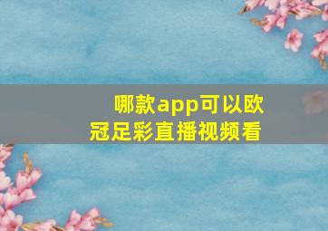 哪款app可以欧冠足彩直播视频看