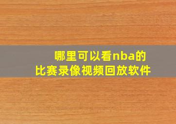 哪里可以看nba的比赛录像视频回放软件