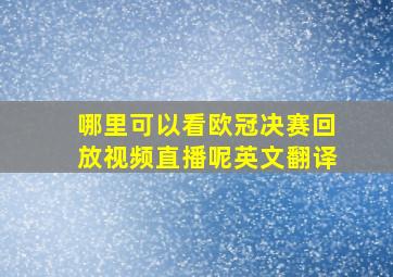 哪里可以看欧冠决赛回放视频直播呢英文翻译