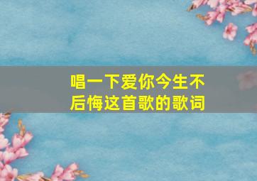 唱一下爱你今生不后悔这首歌的歌词