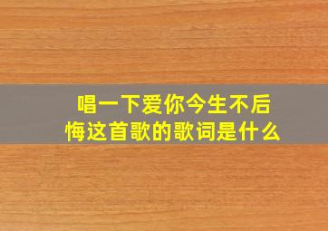 唱一下爱你今生不后悔这首歌的歌词是什么