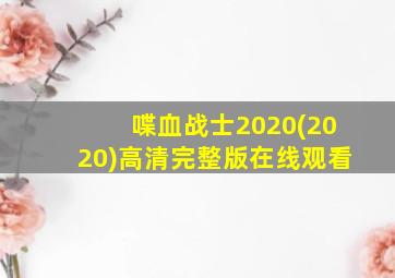 喋血战士2020(2020)高清完整版在线观看