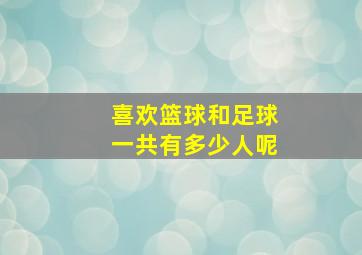 喜欢篮球和足球一共有多少人呢