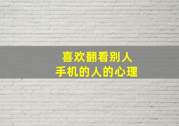 喜欢翻看别人手机的人的心理