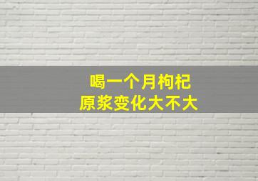 喝一个月枸杞原浆变化大不大