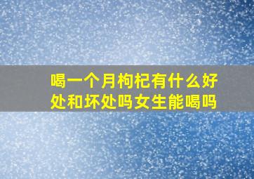 喝一个月枸杞有什么好处和坏处吗女生能喝吗