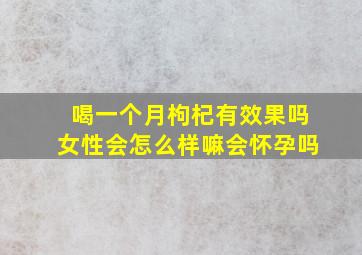 喝一个月枸杞有效果吗女性会怎么样嘛会怀孕吗