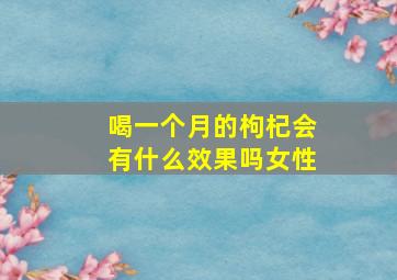 喝一个月的枸杞会有什么效果吗女性