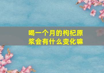 喝一个月的枸杞原浆会有什么变化嘛