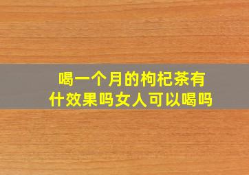 喝一个月的枸杞茶有什效果吗女人可以喝吗