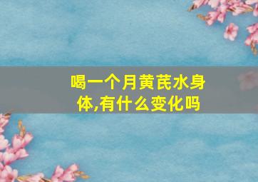 喝一个月黄芪水身体,有什么变化吗