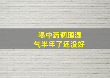 喝中药调理湿气半年了还没好