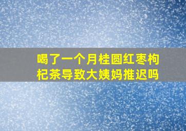 喝了一个月桂圆红枣枸杞茶导致大姨妈推迟吗