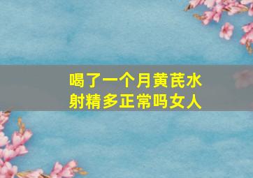 喝了一个月黄芪水射精多正常吗女人