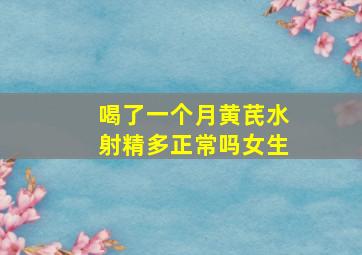 喝了一个月黄芪水射精多正常吗女生