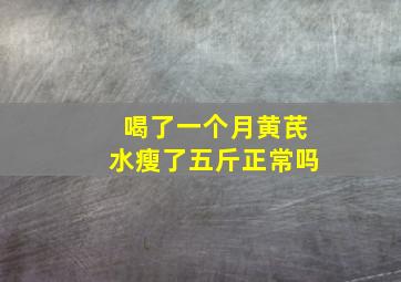 喝了一个月黄芪水瘦了五斤正常吗