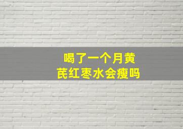 喝了一个月黄芪红枣水会瘦吗