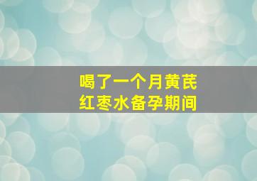 喝了一个月黄芪红枣水备孕期间