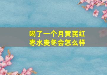 喝了一个月黄芪红枣水麦冬会怎么样