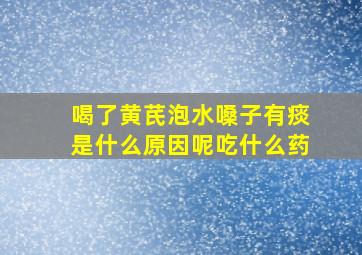 喝了黄芪泡水嗓子有痰是什么原因呢吃什么药