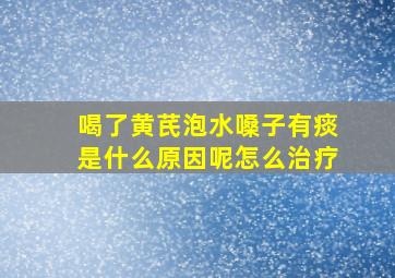 喝了黄芪泡水嗓子有痰是什么原因呢怎么治疗