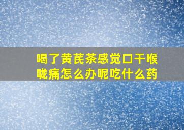 喝了黄芪茶感觉口干喉咙痛怎么办呢吃什么药