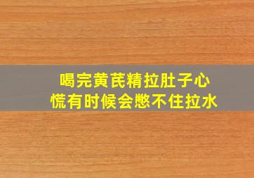 喝完黄芪精拉肚子心慌有时候会憋不住拉水