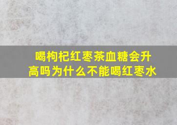 喝枸杞红枣茶血糖会升高吗为什么不能喝红枣水