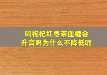 喝枸杞红枣茶血糖会升高吗为什么不降低呢