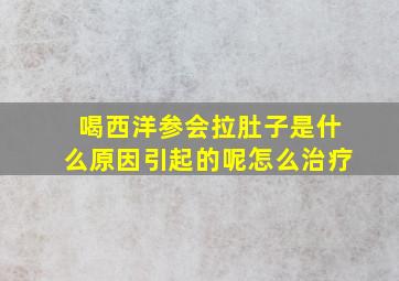 喝西洋参会拉肚子是什么原因引起的呢怎么治疗