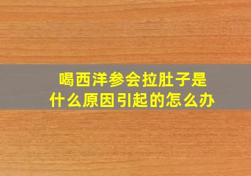 喝西洋参会拉肚子是什么原因引起的怎么办