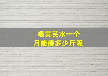 喝黄芪水一个月能瘦多少斤呢