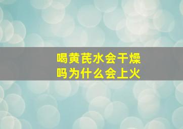 喝黄芪水会干燥吗为什么会上火