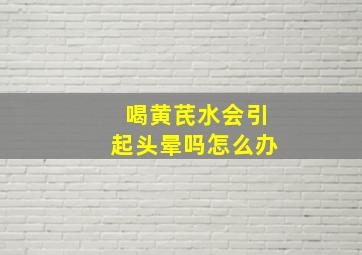 喝黄芪水会引起头晕吗怎么办