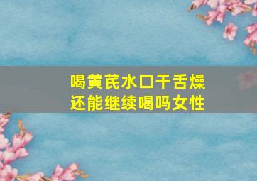 喝黄芪水口干舌燥还能继续喝吗女性