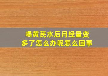 喝黄芪水后月经量变多了怎么办呢怎么回事