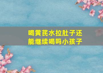 喝黄芪水拉肚子还能继续喝吗小孩子