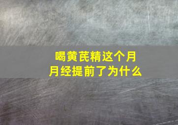 喝黄芪精这个月月经提前了为什么