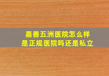 嘉善五洲医院怎么样是正规医院吗还是私立