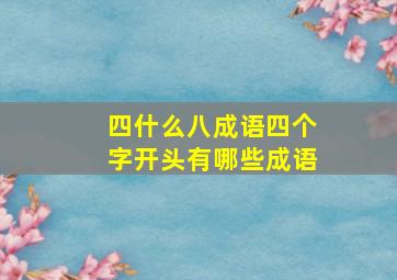 四什么八成语四个字开头有哪些成语