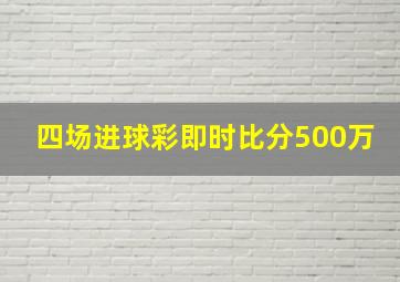 四场进球彩即时比分500万