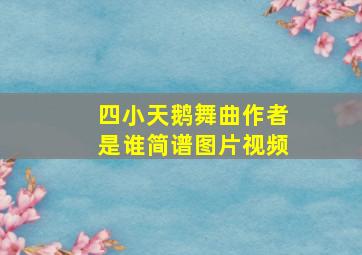 四小天鹅舞曲作者是谁简谱图片视频