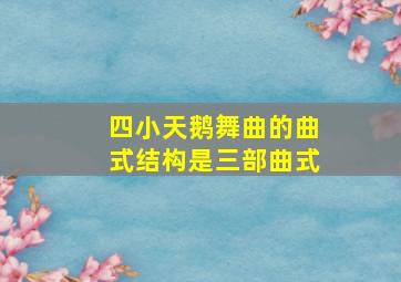 四小天鹅舞曲的曲式结构是三部曲式